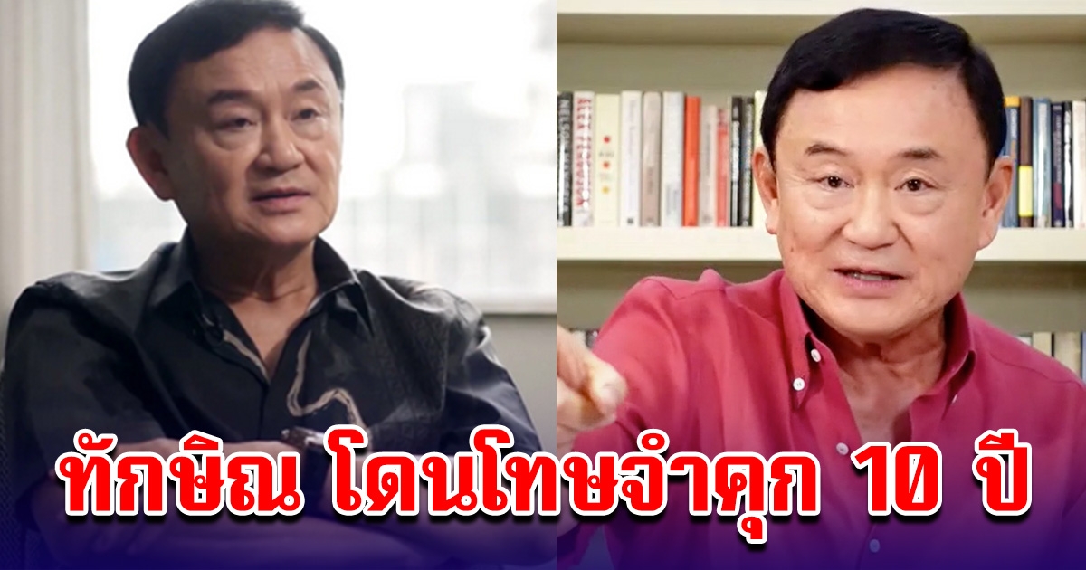 4 คดี ทักษิณ โดนศาลพิพากษา หากกลับไทยรับโทษ เหลือจำคุก 10 ปี