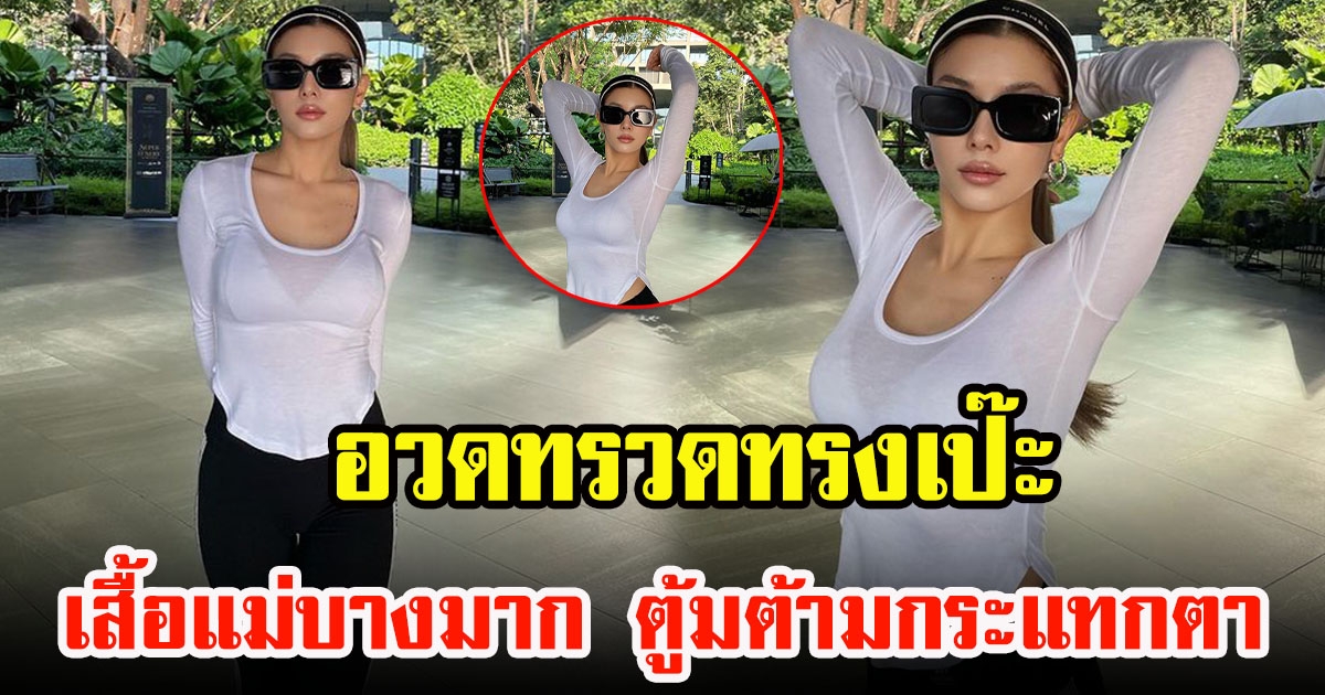 กุ๊บกิ๊บ สุมณทิพย์ อวดทรวดทรงเป๊ะปัง แต่โฟกัสผิดจุดแม่เสื้อบางมาก