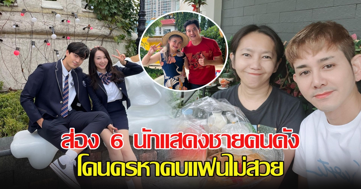 ส่อง 6 นักแสดงชายคนดัง โดนครหาคบแฟนไม่สวย