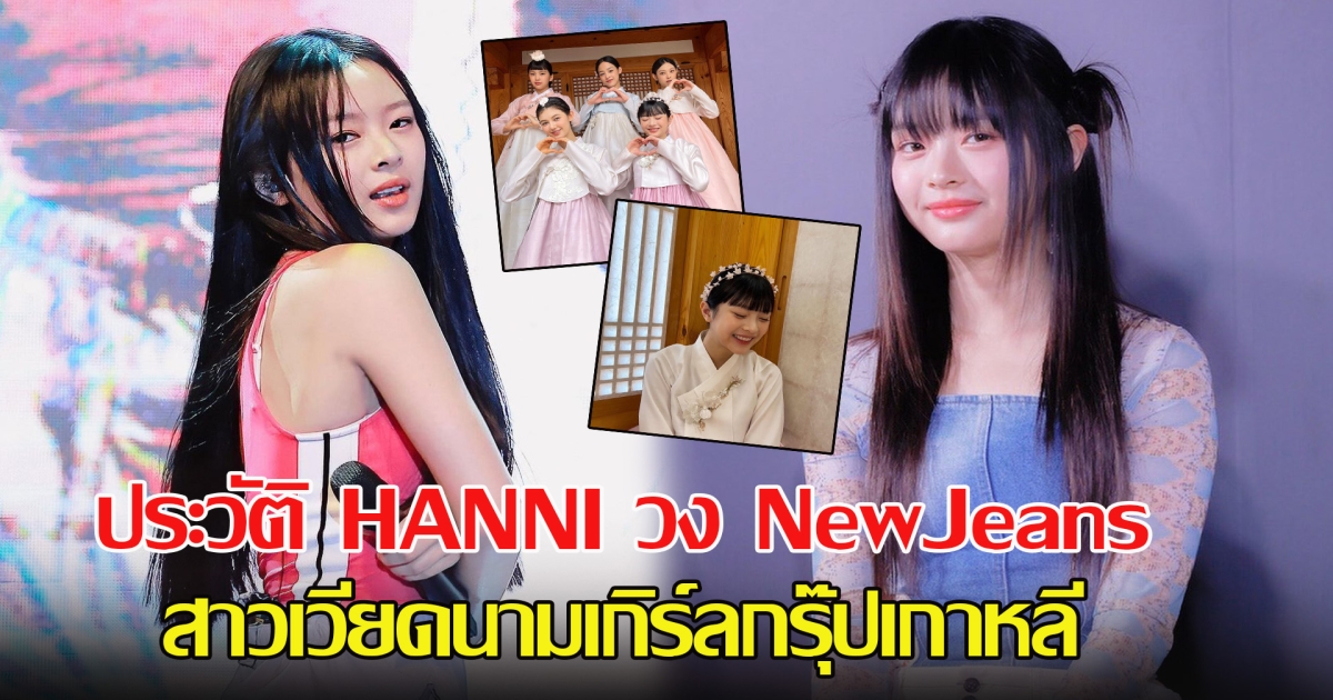 เปิดประวัติ HANNI วง NewJeans สาวเวียดนามเกิร์ลกรุ๊ปเกาหลี