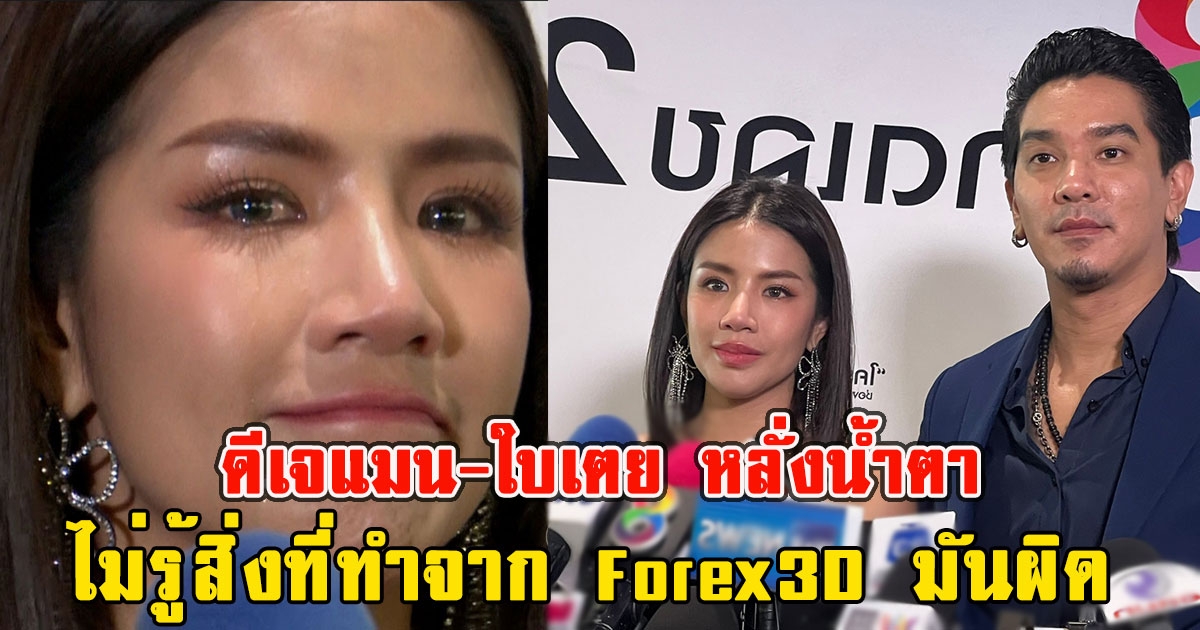 ดีเจแมน-ใบเตย หลั่งน้ำตาไม่รู้สิ่งที่ทำจาก Forex3D มันผิด