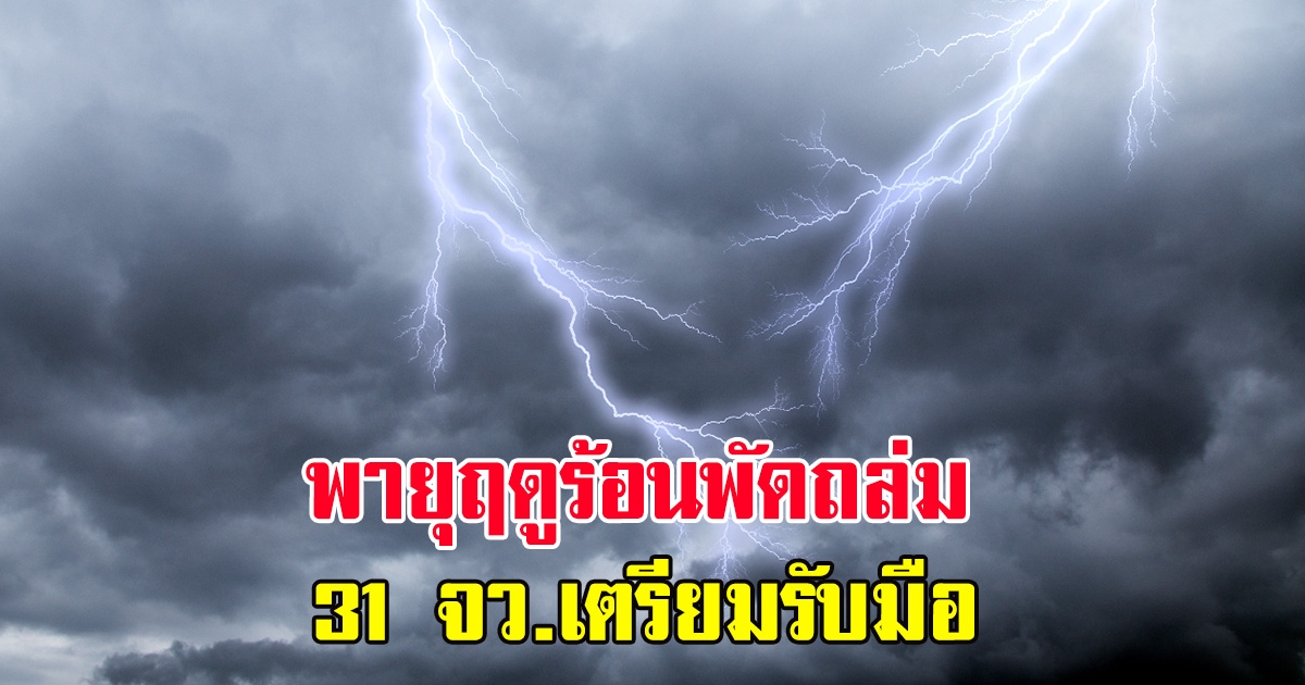 พายุฤดูร้อนพัดถล่ม 31 จังหวัด เตรียมรับมือ ฝนตกหนัก-ลมกระโชกแรง