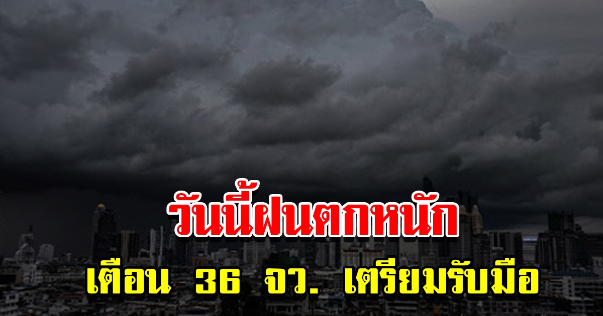 กรมอุตุฯ เตือน 36 จังหวัด วันนี้ฝนตกหนักเตรียมรับมือ