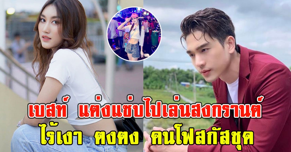 เบสท์ แต่งแซ่บไปเล่นสงกรานต์ไร้เงา ตงตง คนโฟสกัสชุด