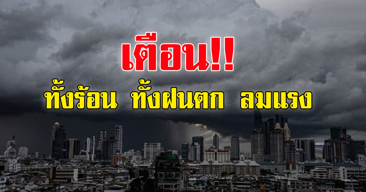 กรมอุตุนิยมวิทยา เตือนรับมือ ทั้งร้อน ทั้งฝนตก ลมแรง