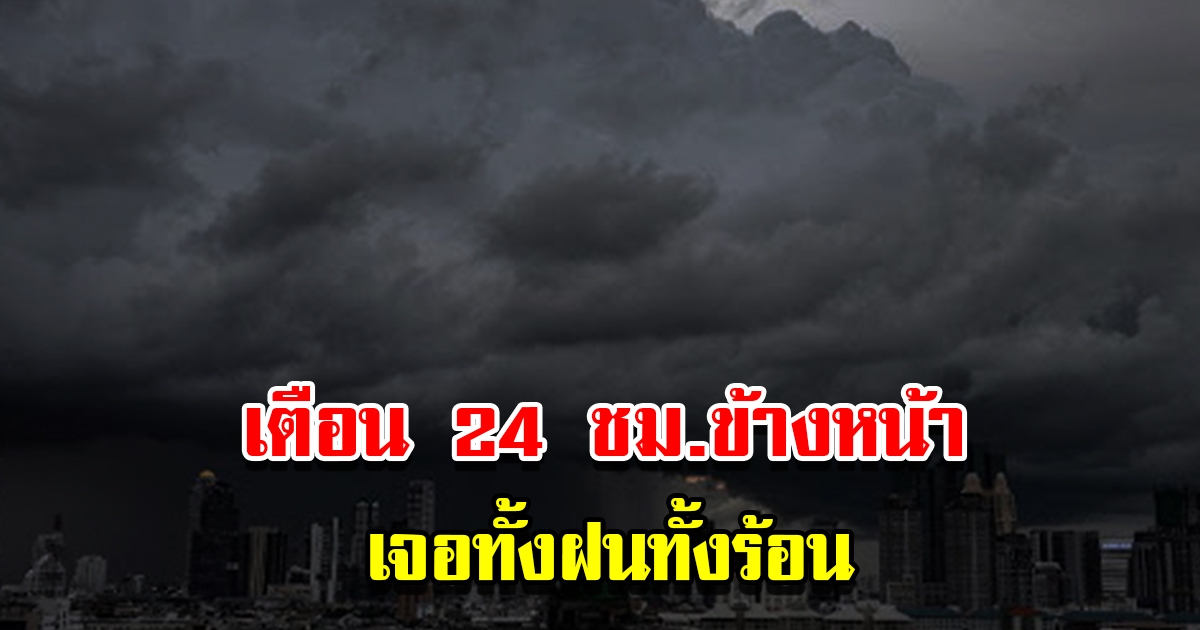 กรมอุตุฯ เตือน 24 ชม.ข้างหน้า เจอทั้งฝนทั้งร้อน