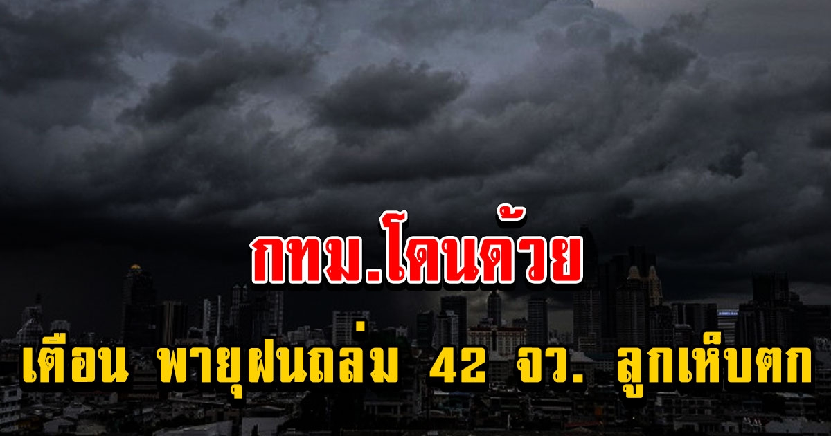 กทม.โดนด้วย กรมอุตุฯ เตือน พายุฝนฟ้าคะนอง พัดถล่ม 42 จังหวัด ลมกระโชกแรง ลูกเห็บตกบางแห่ง