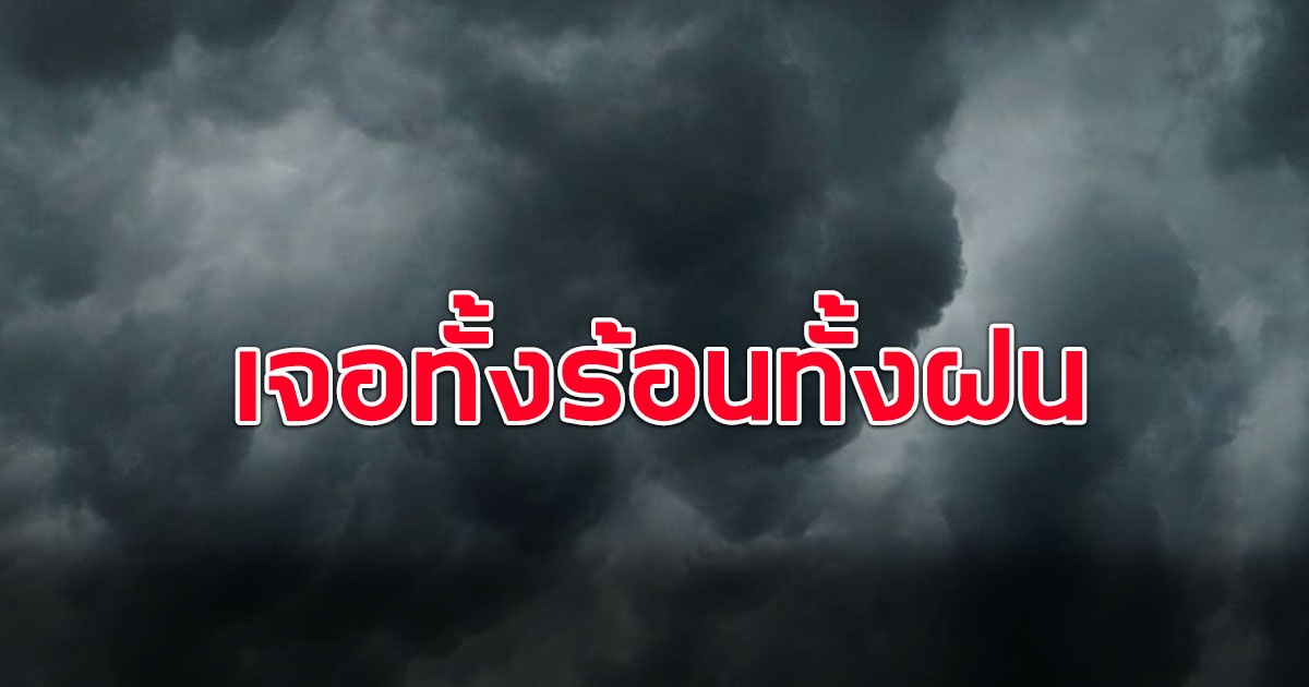 กรมอุตุ ประกาศเตือน เตรียมรับมือ ทั้งฝนทั้งร้อน