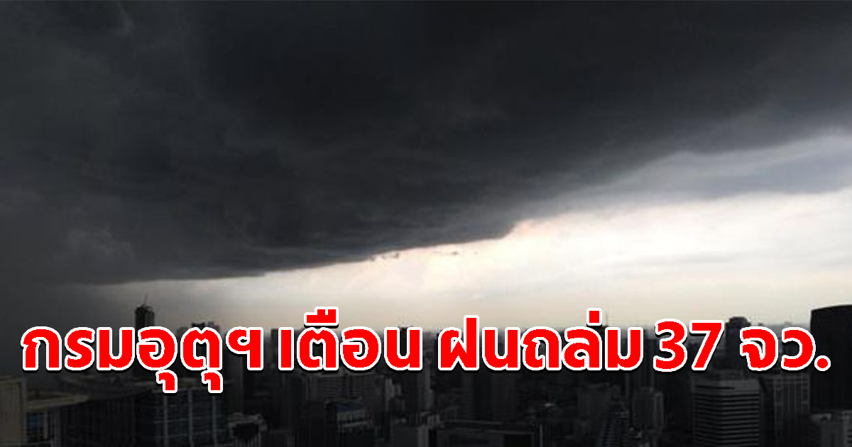 กรมอุตุฯ เตือน ฝนถล่ม 37 จังหวัด เตรียมรับมือ