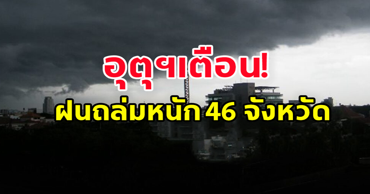 กรมอุตุฯ พยากรณ์อากาศ 24 ชั่วโมงข้างหน้า ฝนตกหนัก 46 จังหวัด