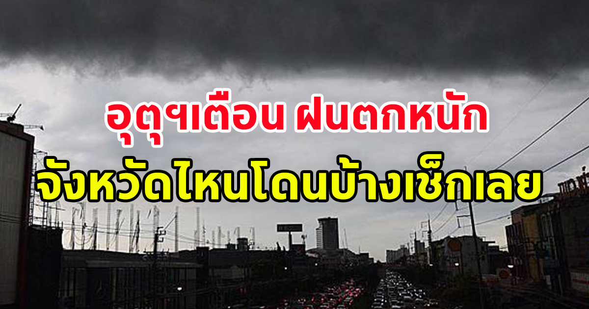 กรมอุตุฯ เตือน ฝนถล่ม จังหวัดไหนโดนบ้างเช็กเลย