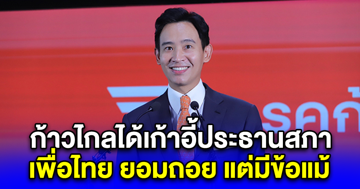 เพื่อไทย ถอยอีกรอบ มอบเก้าอี้ ประธานสภา ให้ก้าวไกล แต่มีเงื่อนไข