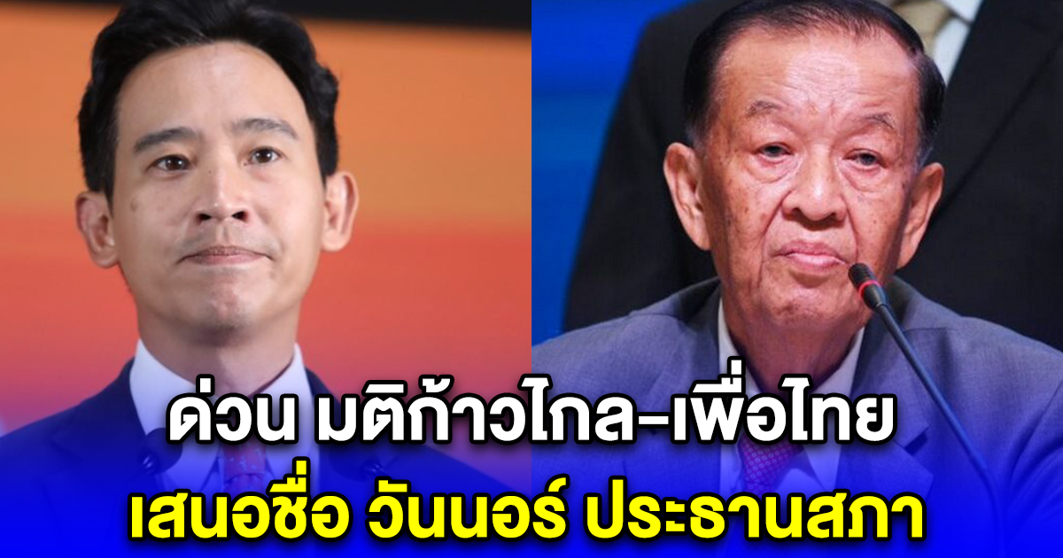 ด่วน มติก้าวไกล-เพื่อไทย เสนอชื่อ วันนอร์ ประธานสภา