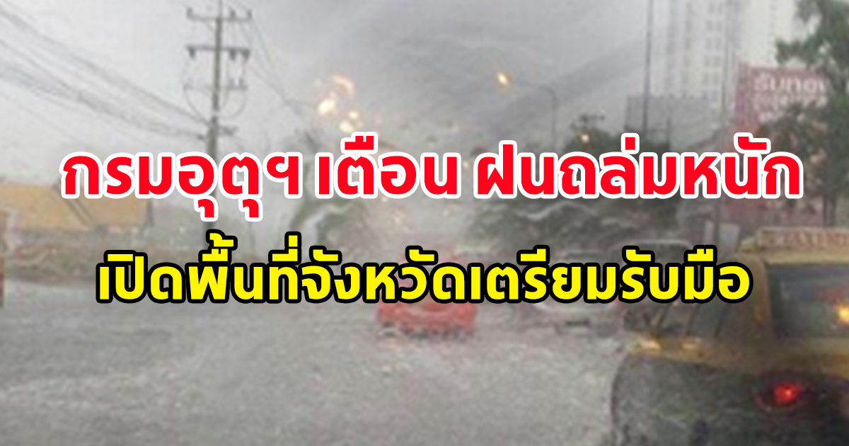 กรมอุตุฯ เตือน ฝนถล่มหนัก เปิดพื้นที่จังหวัดเตรียมรับมือ