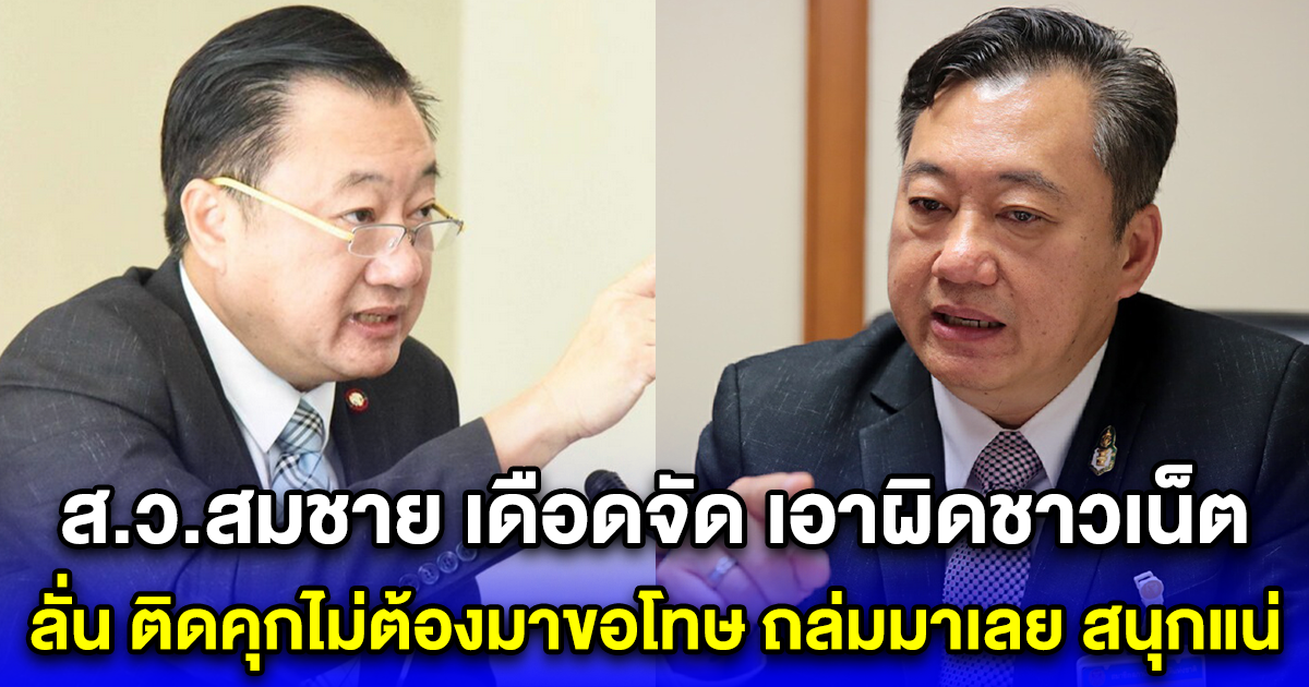 ส.ว.สมชาย เดือดจัด เอาผิดชาวเน็ต ลั่นติดคุกไม่ต้องมาขอโทษ ถล่มมาเลย สนุกแน่