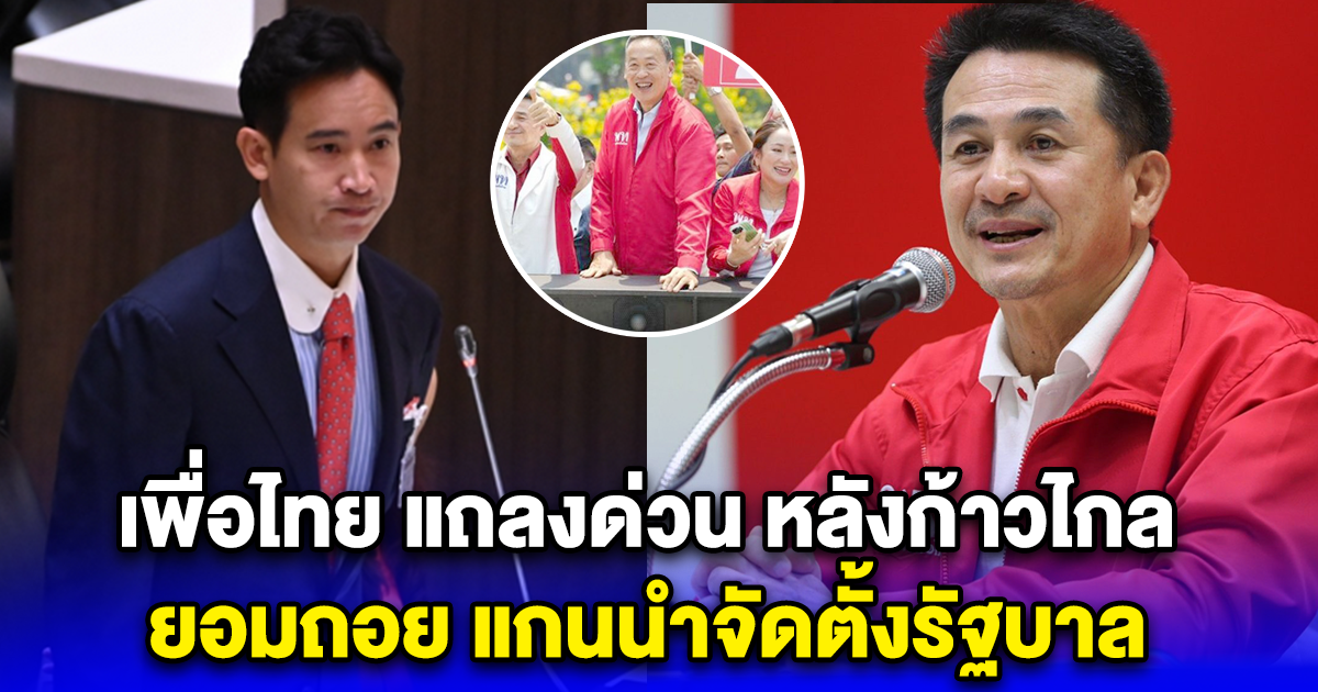 เพื่อไทย แถลงด่วน หลังก้าวไกล ยอมถอย แกนนำจัดตั้งรัฐบาล