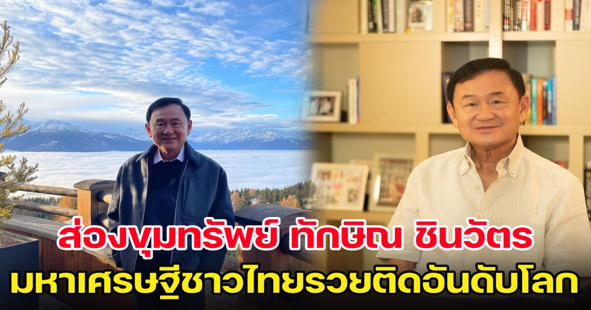 เจาะขุมทรัพย์ ทักษิณ ชินวัตร มหาเศรษฐีชาวไทยรวยติดอันดับโลก