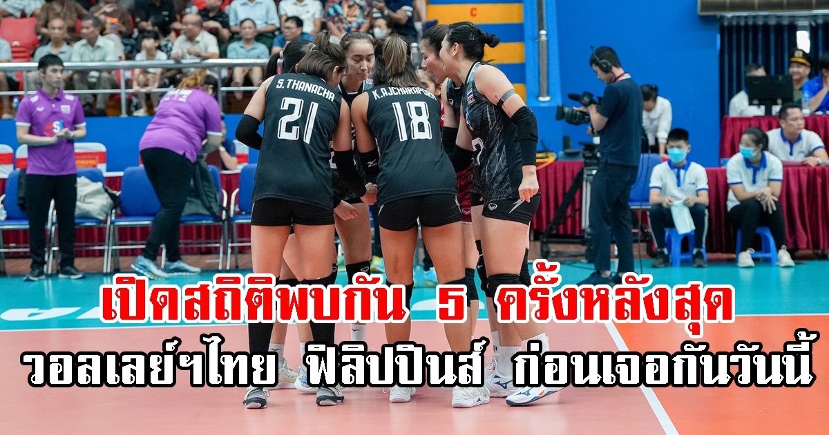 เปิดสถิติพบกัน 5 ครั้งหลังสุด วอลเลย์บอลหญิงไทย ฟิลิปปินส์ ก่อนเจอกันวันนี้