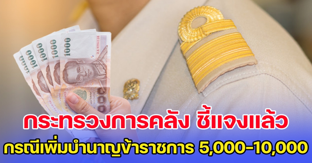 กระทรวงการคลัง ชี้แจง กรณีเพิ่มบำนาญข้าราชการ 5,000-10,000