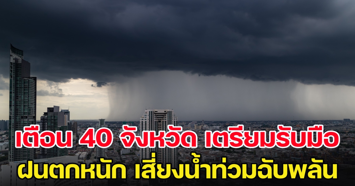 เตือน 40 จังหวัด เตรียมรับมือ ฝนตกหนักบางแห่ง เสี่ยงน้ำท่วมฉับพลัน