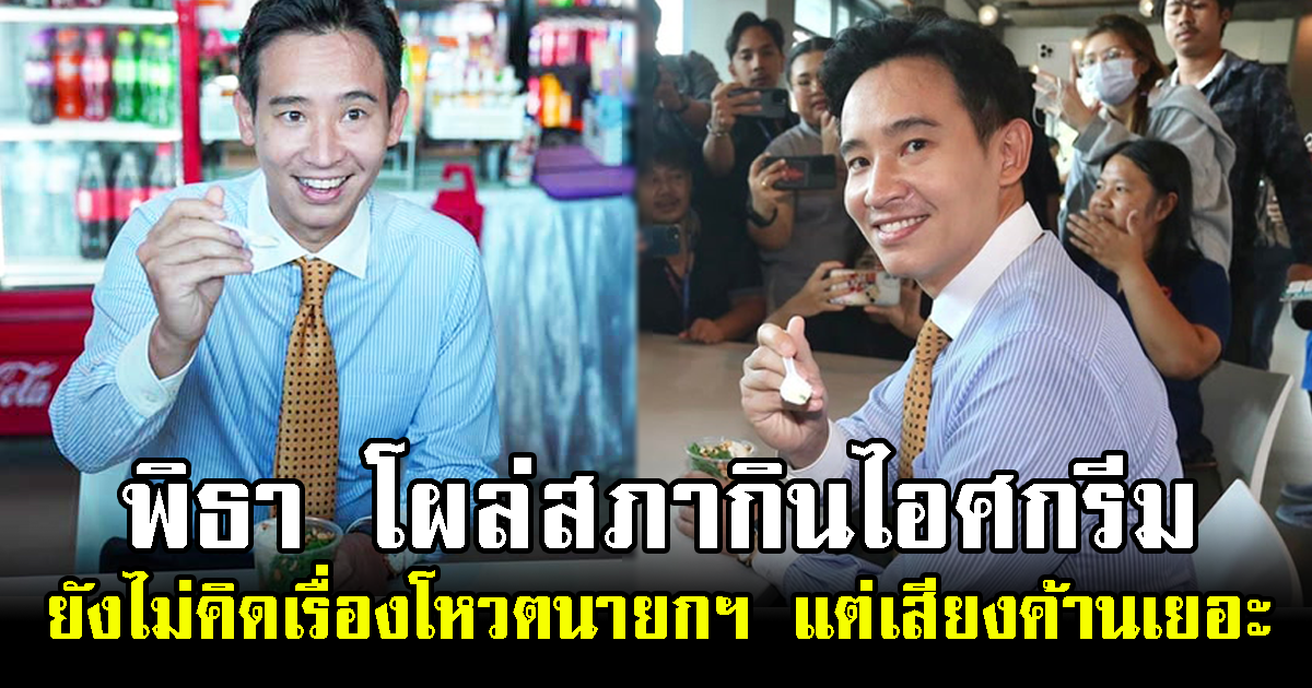 พิธา โผล่สภากินไอศกรีมร้านโปรด บอกยังไม่คิดเรื่องโหวตนายกฯ แต่เสียงค้านเยอะ