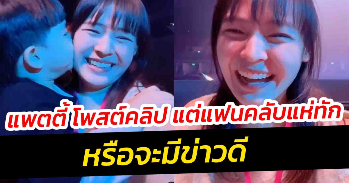 แพตตี้ โพสต์คลิป แต่แฟนคลับแห่ทัก หรือจะมีข่าวดี