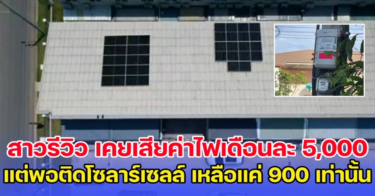 สาวรีวิว เคยเสียค่าไฟเดือนละ 5,000 แต่พอติดโซลาร์เซลล์ เหลือแค่ 900 เท่านั้น