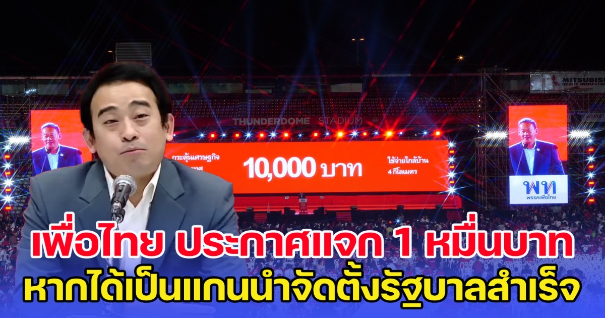 แจกแน่ เพื่อไทย ประกาศแจก 1 หมื่นบาท หากได้เป็นแกนนำจัดตั้งรัฐบาล