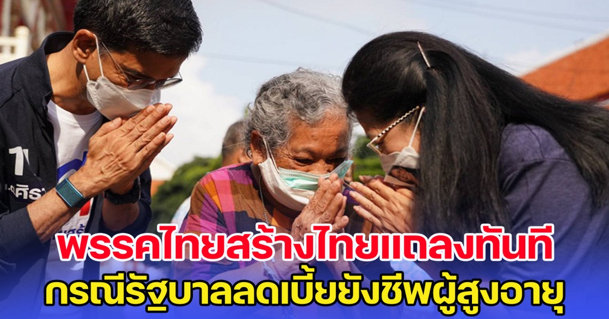 รับไม่ได้ พรรคไทยสร้างไทยแถลงทันที กรณีรัฐบาลลดเบี้ยยังชีพผู้สูงอายุ