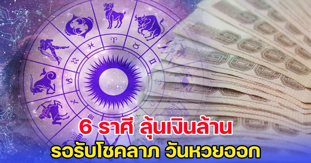 6 ราศี ลุ้นเงินล้าน จับเงินก้อน รอรับโชคลาภ วันหวยออก