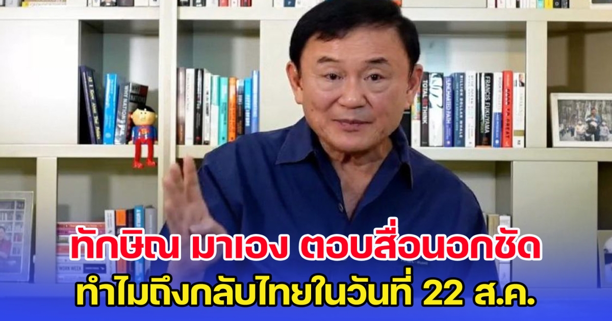 ทักษิณ มาเอง ตอบสื่อนอกชัด ทำไมถึงกลับไทยในวันที่ 22 ส.ค.