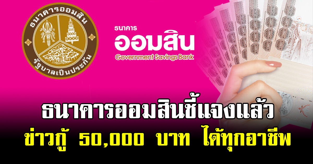 ธนาคารออมสินชี้แจงแล้ว ข่าวกู้ 50,000 บาท ได้ทุกอาชีพ