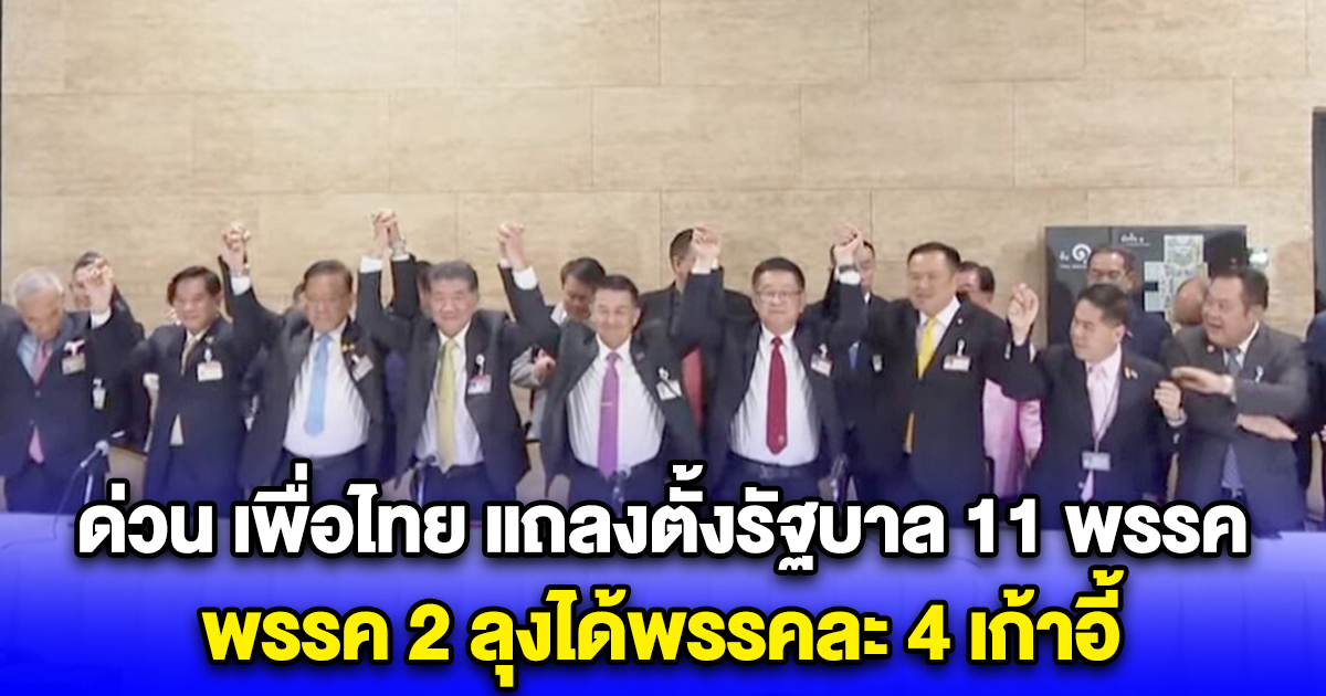 ด่วน เพื่อไทย แถลงตั้งรัฐบาล 11 พรรค แบ่งกระทรวงชัดเจน พรรค 2 ลุงได้พรรคละ 4 เก้าอี้