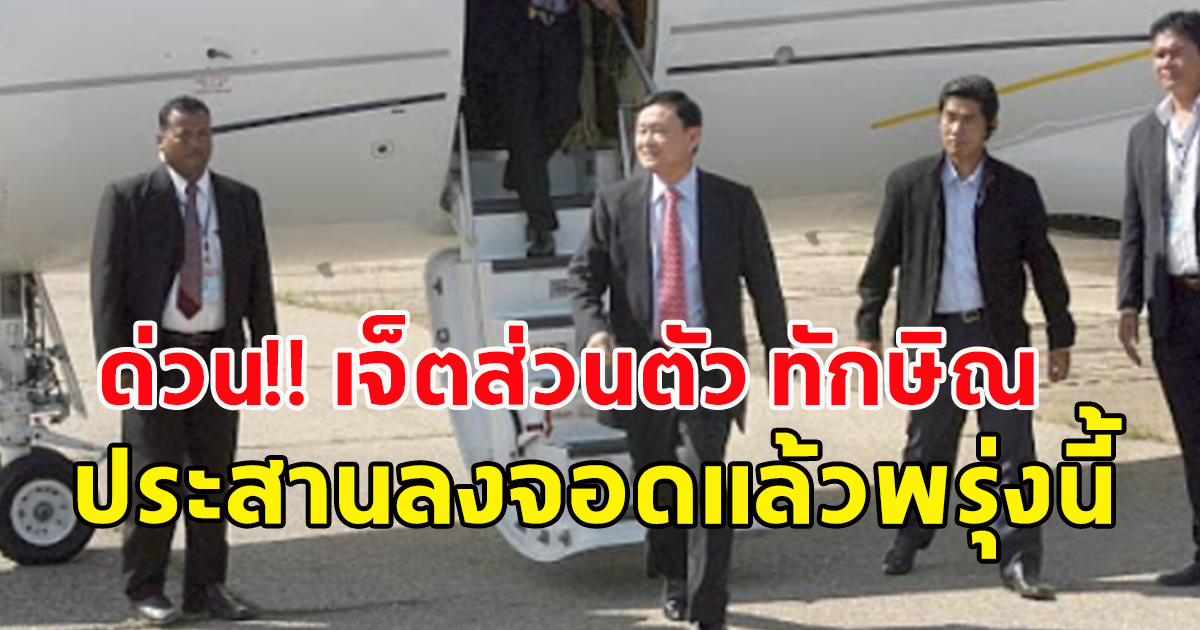 ด่วน! ประสานลงจอดแล้ว เครื่องบินเจ็ตส่วนตัวของ ทักษิณ ชินวัตร