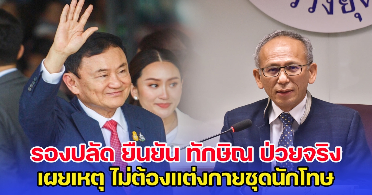 รองปลัดกระทรวงยุติธรรม ยืนยัน ทักษิณ ป่วยจริง เผยเหตุ ไม่ต้องแต่งกายชุดนักโทษ