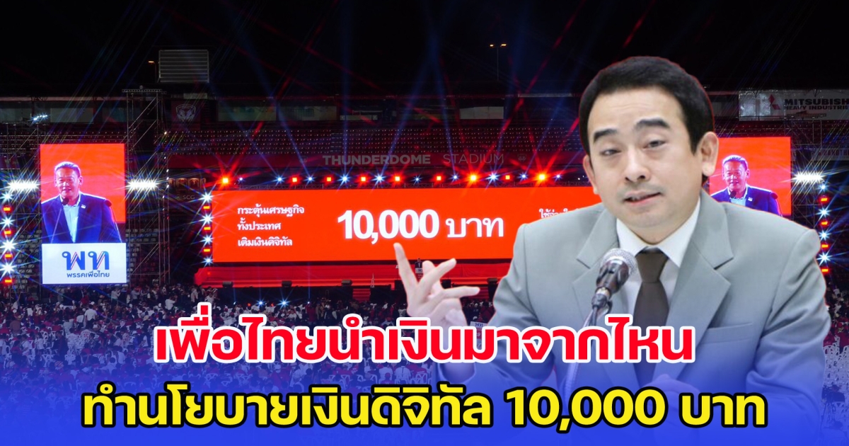 ต้องรู้! เพื่อไทยนำเงินมาจากไหน ทำนโยบายเงินดิจิทัล 10,000 บาท