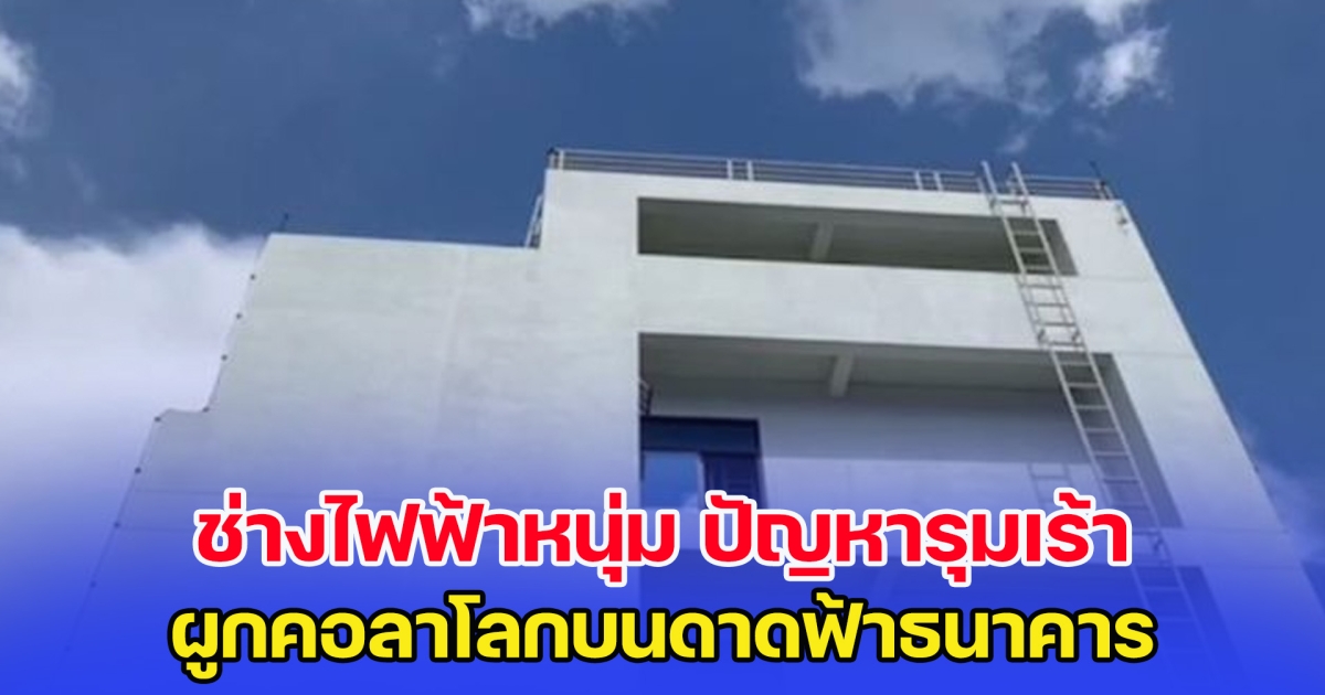 ชีวิตไร้ทางออก ช่างไฟฟ้าหนุ่ม ปัญหารุมเร้า ผูกคอลาโลกบนดาดฟ้าธนาคาร