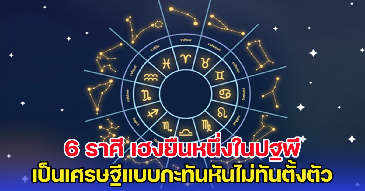 เปิด 6 ราศี เฮงยืนหนึ่งในปฐพี เป็นเศรษฐีแบบกะทันหันไม่ทันตั้งตัว