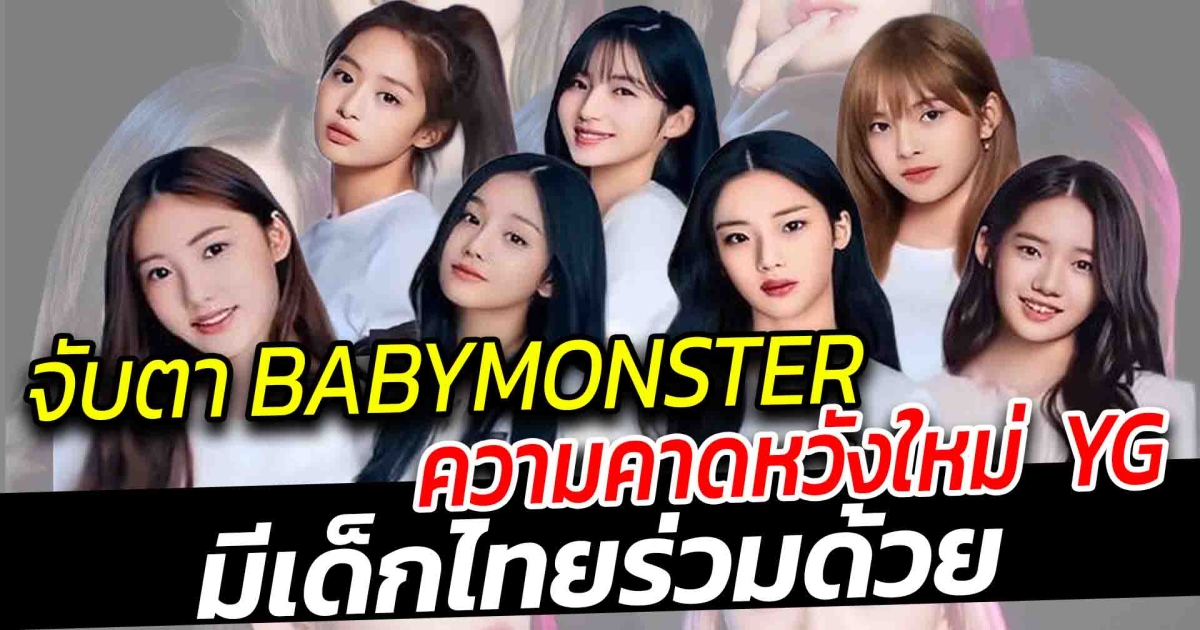 ความคาดหวังในรอบ 7 ปี เพิ่มขึ้น YG Entertainment กับ BABYMONSTER จะเปิดตัวในเดือนนี้หรือไม่