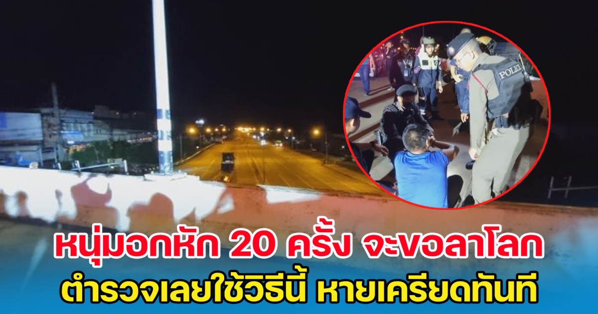 หนุ่มอุดรสุดช้ำ อกหักมา 20 ครั้ง จะปีนสะพานขอลาโลก ตำรวจเลยใช้วิธีนี้ หายเครียดทันที