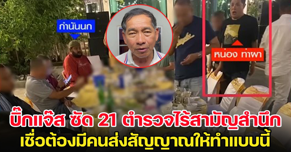 เจอกันแน่! บิ๊กแจ๊ส ซัด 21 ตำรวจไร้สามัญสำนึก เชื่อมีคนส่งสัญญาณให้ทำแบบนี้