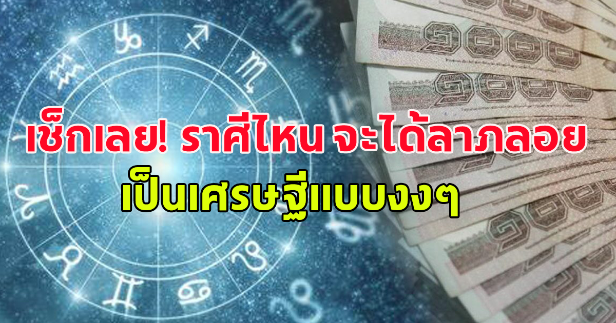 เช็กเลย! ราศีไหน จะได้ลาภลอย แบบไม่คาดฝัน เป็นเศรษฐีแบบงงๆ