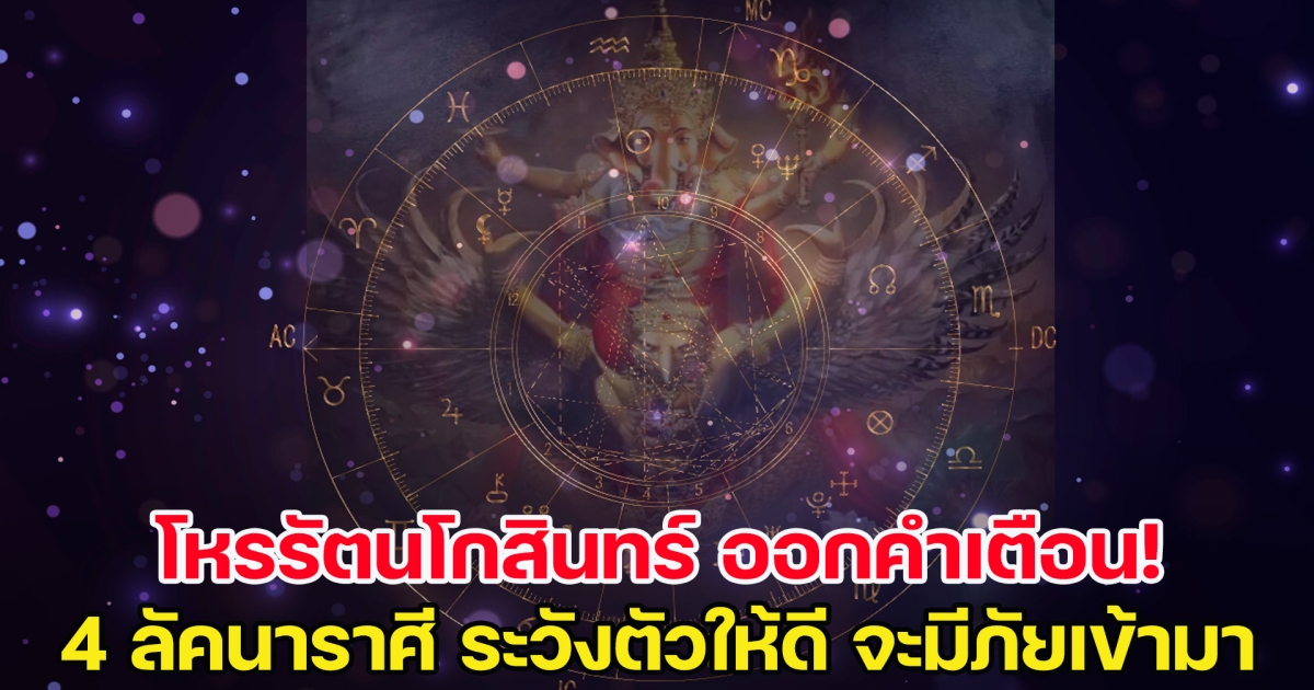 โหรรัตนโกสินทร์ ออกคำเตือน 4 ลัคนาราศี ระวังตัวให้ดี จะมีภัยเข้ามา