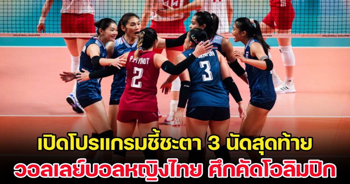 เปิดโปรแกรมชี้ชะตา 3 นัดสุดท้าย วอลเลย์บอลหญิงไทย ศึกคัดโอลิมปิก 2024