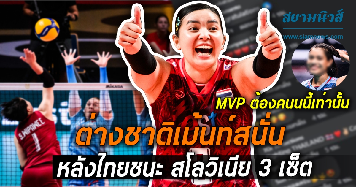 ต่างชาติเมนต์สนั่น หลังไทยชนะ สโลวิเนีย 3 เซ็ต ลั่น MVP ต้องคนนี้เท่านั้น