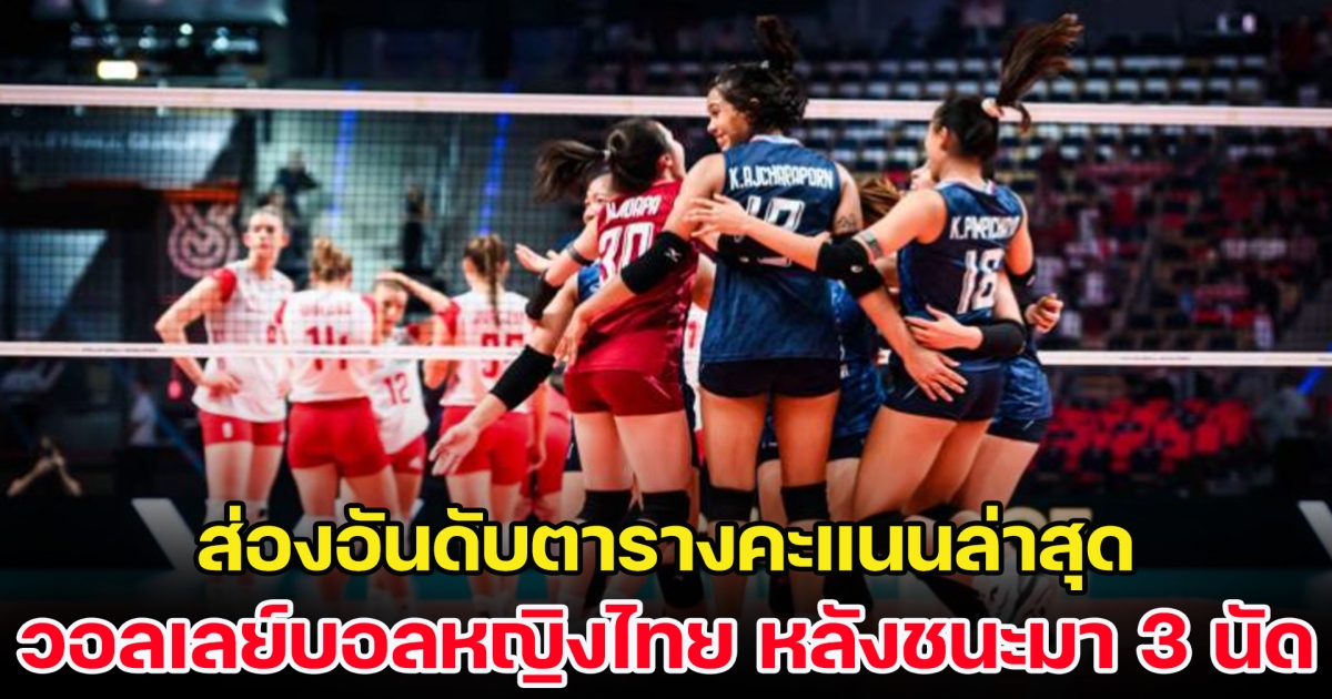 ยังมีลุ้น! ส่องอันดับตารางคะแนนล่าสุด วอลเลย์บอลหญิงไทย หลังชนะมา 3 นัดรวด