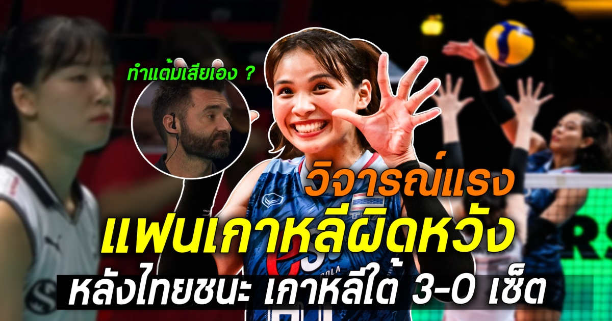 แฟนเกาหลีผิดหวัง วิจารณ์แรง หลังไทย เอาชนะ เกาหลีใต้ 3 เซ็ตรวด งานนี้เกินจะรับได้ ลั่น ต้องไล่ออก