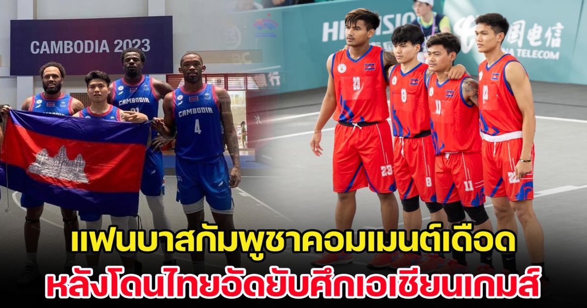 แฟนบาสกัมพูชาคอมเมนต์เดือด หลังโดนไทยอัดยับศึกเอเชียนเกมส์ ทั้งที่ตอนซีเกมส์ยังคว้าเหรียญทอง