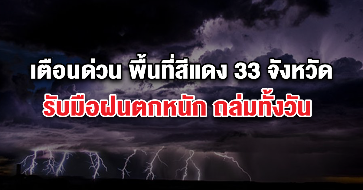 เตือนด่วน พื้นที่เสี่ยงภัยสีแดง 33 จังหวัด รับมือฝนตกหนัก ถล่มทั้งวัน