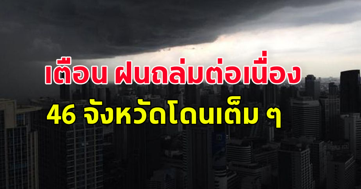 กรมอุตุนิยมวิทยา เตือน ฝนถล่มต่อเนื่อง 46 จังหวัดโดนเต็ม ๆ